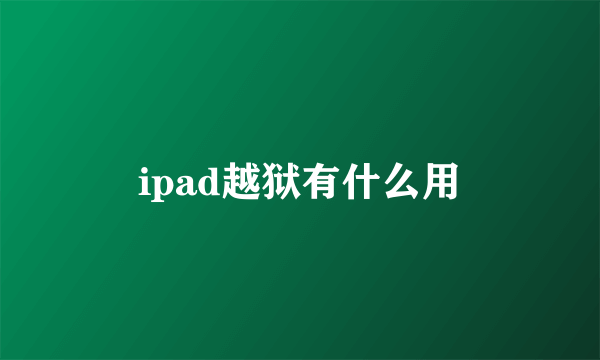 ipad越狱有什么用