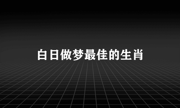 白日做梦最佳的生肖