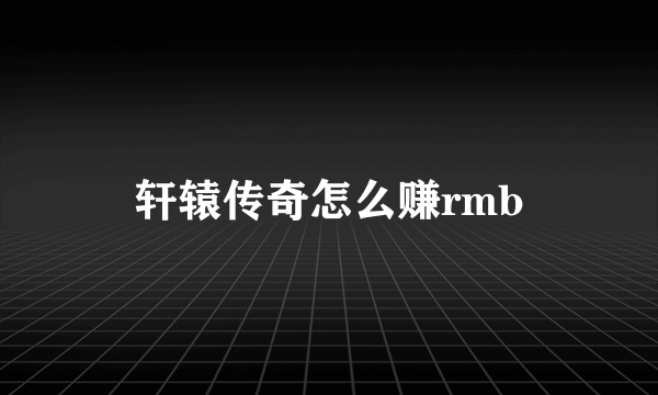 轩辕传奇怎么赚rmb