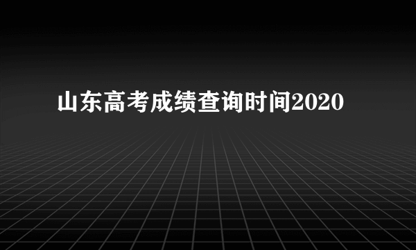 山东高考成绩查询时间2020