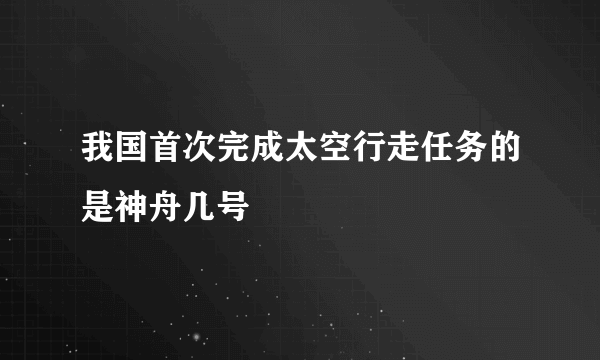 我国首次完成太空行走任务的是神舟几号