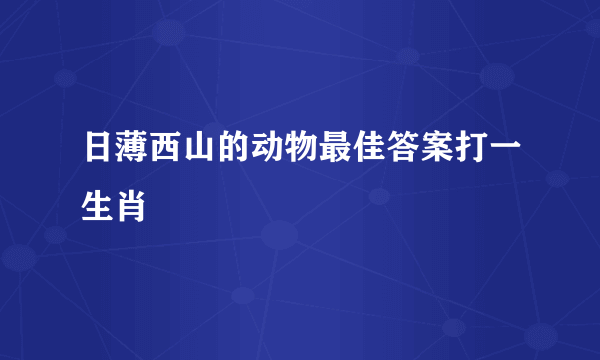 日薄西山的动物最佳答案打一生肖