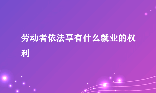 劳动者依法享有什么就业的权利