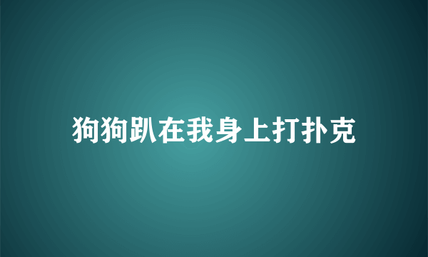 狗狗趴在我身上打扑克