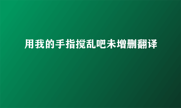 用我的手指搅乱吧未增删翻译