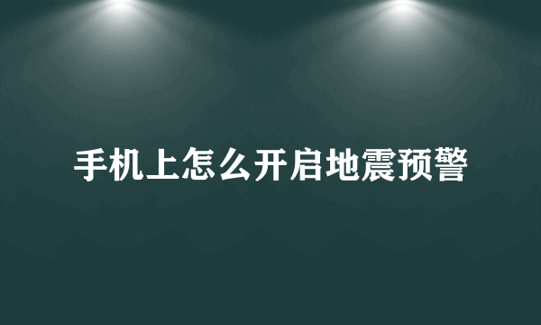 手机上怎么开启地震预警