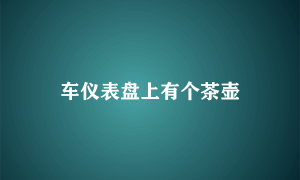 车仪表盘上有个茶壶