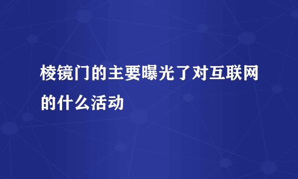 棱镜门的主要曝光了对互联网的什么活动