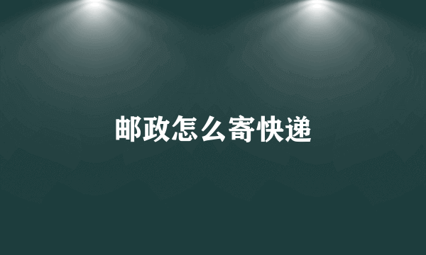 邮政怎么寄快递