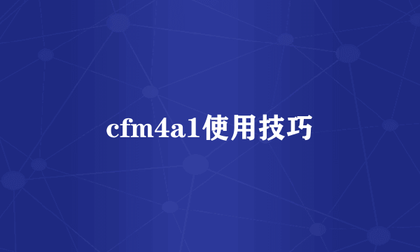 cfm4a1使用技巧