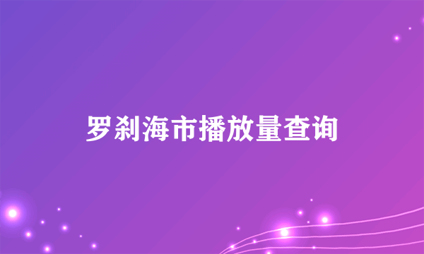 罗刹海市播放量查询