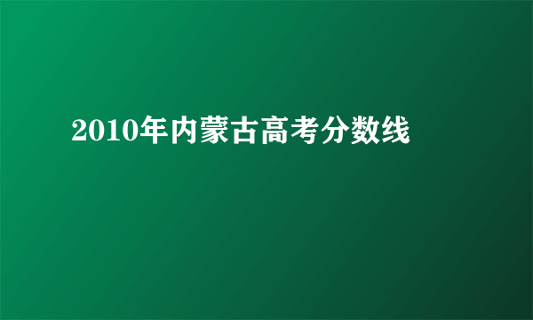 2010年内蒙古高考分数线