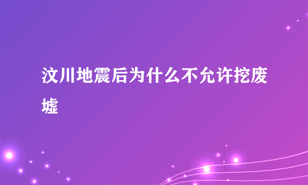 汶川地震后为什么不允许挖废墟