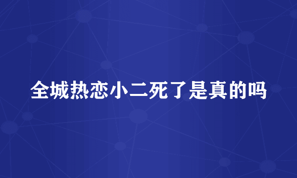 全城热恋小二死了是真的吗