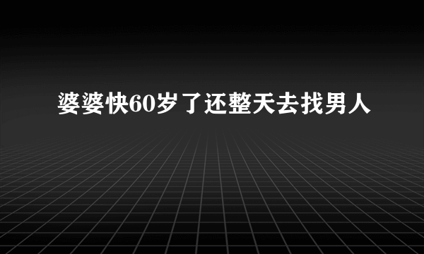 婆婆快60岁了还整天去找男人