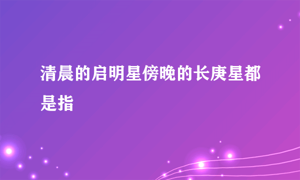 清晨的启明星傍晚的长庚星都是指