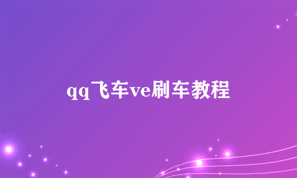 qq飞车ve刷车教程