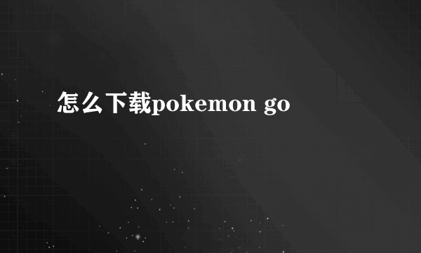 怎么下载pokemon go