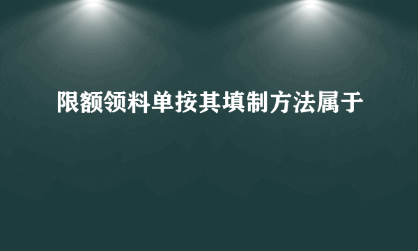 限额领料单按其填制方法属于