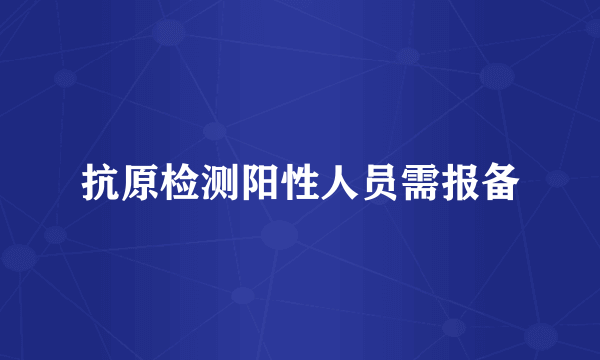 抗原检测阳性人员需报备