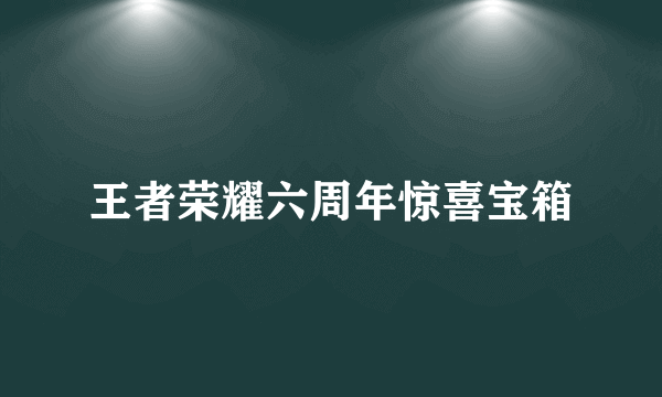 王者荣耀六周年惊喜宝箱