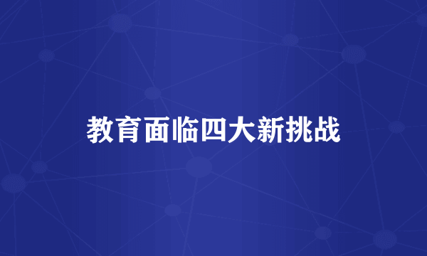 教育面临四大新挑战