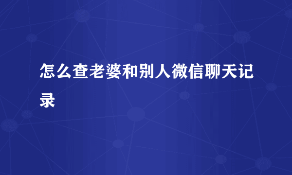 怎么查老婆和别人微信聊天记录