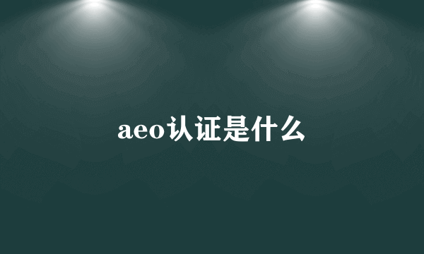 aeo认证是什么