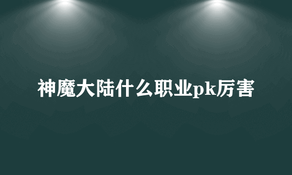 神魔大陆什么职业pk厉害