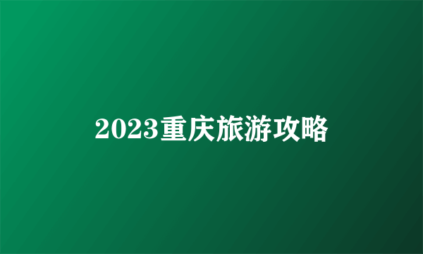 2023重庆旅游攻略