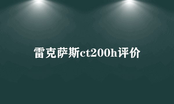 雷克萨斯ct200h评价