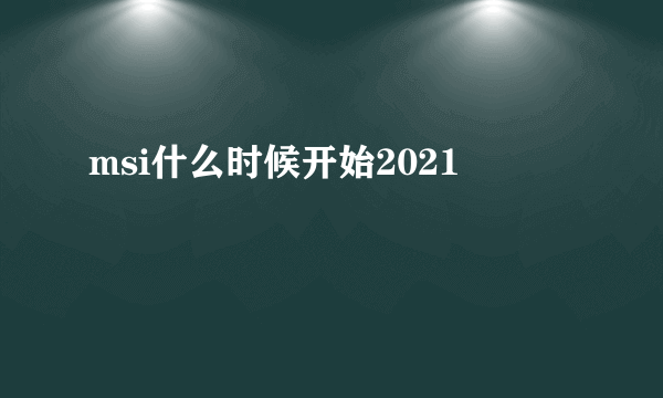 msi什么时候开始2021