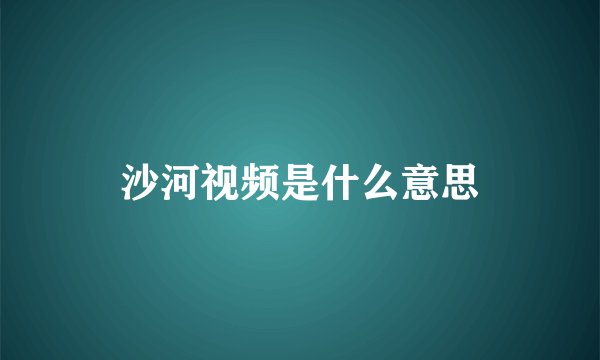 沙河视频是什么意思