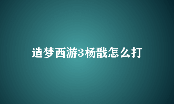 造梦西游3杨戬怎么打