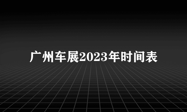 广州车展2023年时间表