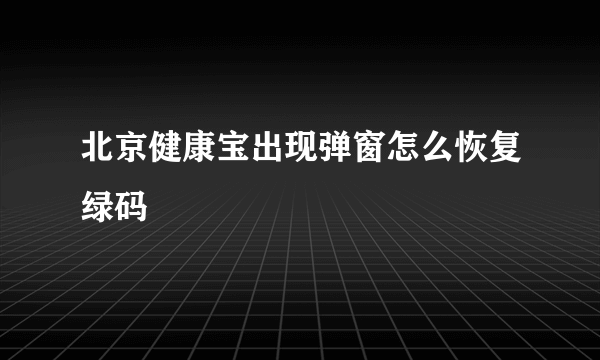 北京健康宝出现弹窗怎么恢复绿码