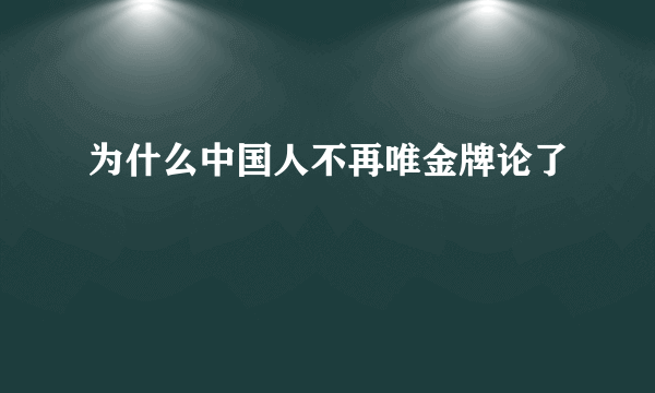 为什么中国人不再唯金牌论了