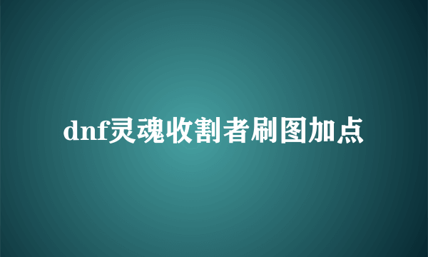 dnf灵魂收割者刷图加点