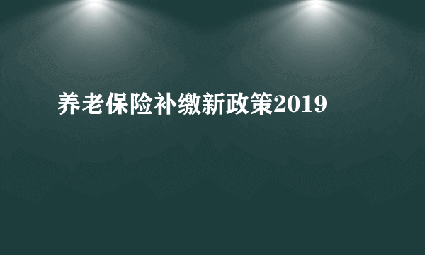 养老保险补缴新政策2019