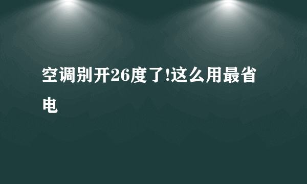 空调别开26度了!这么用最省电