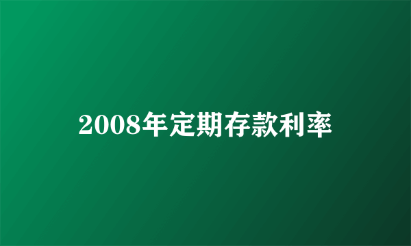 2008年定期存款利率