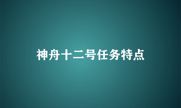 神舟十二号任务特点