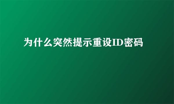 为什么突然提示重设ID密码