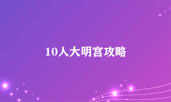 10人大明宫攻略