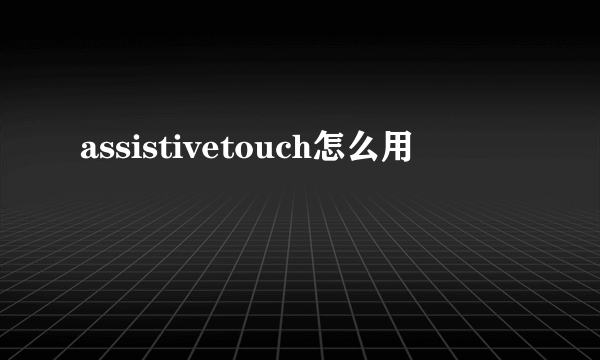 assistivetouch怎么用