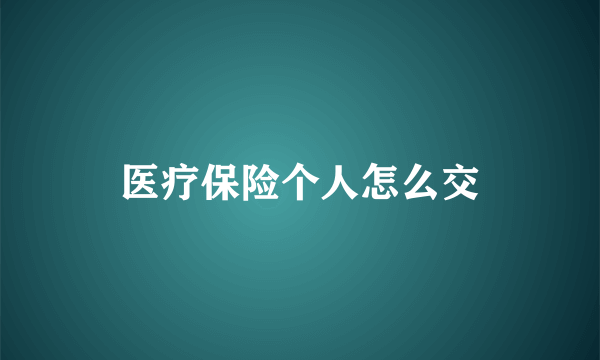 医疗保险个人怎么交