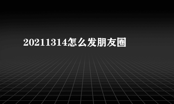 20211314怎么发朋友圈