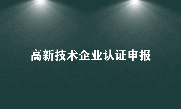 高新技术企业认证申报