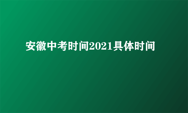 安徽中考时间2021具体时间