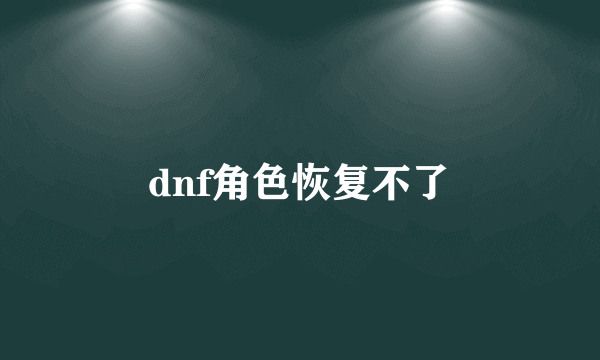 dnf角色恢复不了